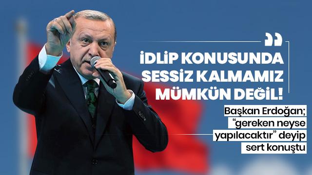 Başkan Erdoğan; İdlip konusunda sessiz kalmamız mümkün değil