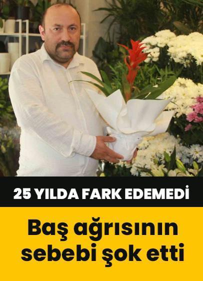 25 yıldır çiçekçilik yapıyordu! Baş ağrısının sebebi meğer buymuş