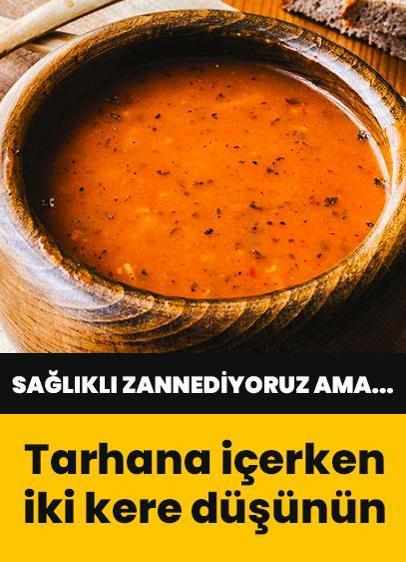 Tarhana içerken iki kere düşünün! Sağlıklı zannediyoruz ama...