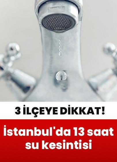 İstanbul'da 13 saat su kesintisi: 3 ilçeye dikkat!