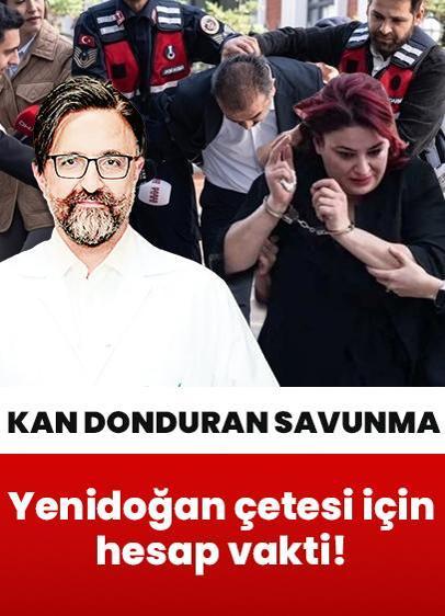 Yenidoğan çetesi için hesap vakti! Savunması kan dondurdu