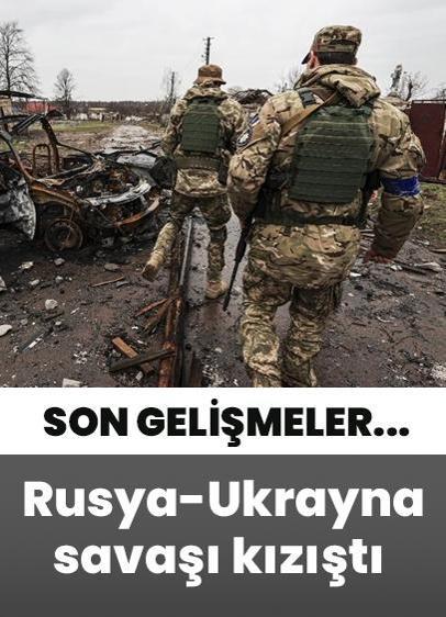 Rusya-Ukrayna savaşı kızıştı! İşte son gelişmeler