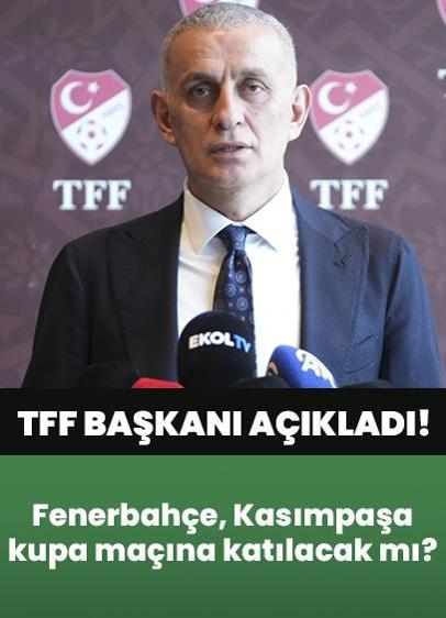 TFF Başkanı açıkladı! Fenerbahçe ve Kasımpaşa, Türkiye Kupası'na katılacak mı?