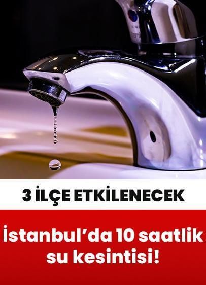 İstanbul'da 10 saatlik su kesintisi! 3 ilçe etkilenecek