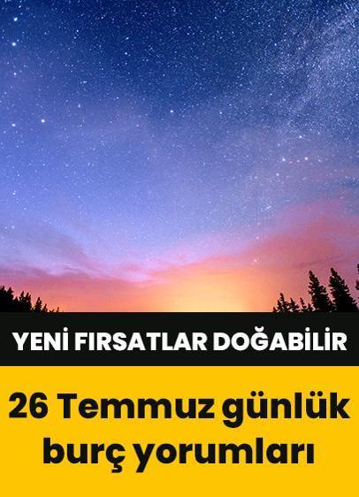 26 Temmuz günlük burç yorumları: Aslan ve Terazi burcu için fırsatlar doğabilir