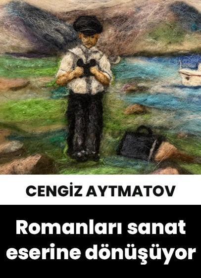 Cengiz Aytmatov'un romanları keçe sanatına dönüşüyor!