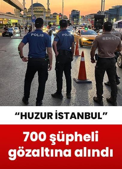 "Huzur İstanbul" uygulaması kapsamında 700 şüpheli gözaltına alındı!