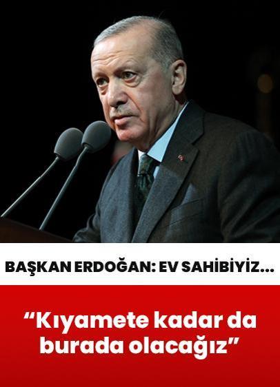 "Kıyamete kadar da burada olacağız" Cumhurbaşkanı Erdoğan: Bu coğrafyada ev sahibiyiz