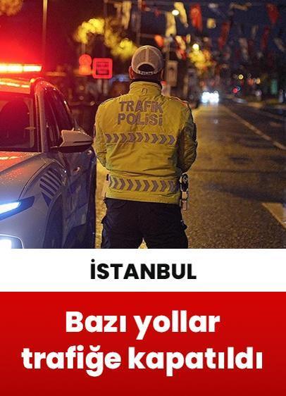 İstanbul'da bazı cadde ve yollar trafiğe kapatıldı