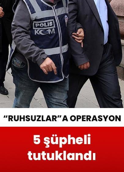 ''Ruhsuzlar'' suç örgütüne operasyon: 5 şüpheli tutuklandı
