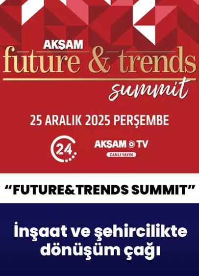 Akşam Future&Trends Summit başladı... İnşaat ve şehircilikte dönüşüm çağı