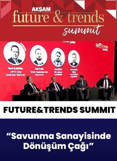 Akşam Future&Trends Summit... "Savunma Sanayisinde Dönüşüm Çağı"