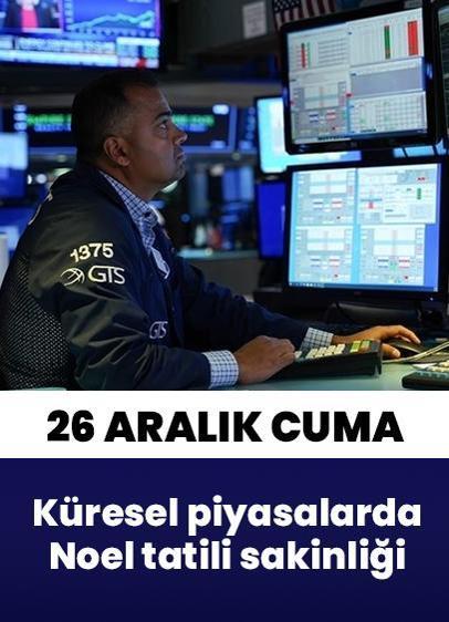 26 Aralık Cuma'ya bakış... Küresel piyasalarda Noel tatili sakinliği