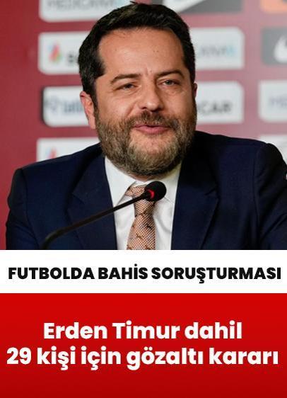 Futbolda bahis soruşturmasında yeni dalga: Erden Timur dahil 29 kişi hakkında gözaltı kararı