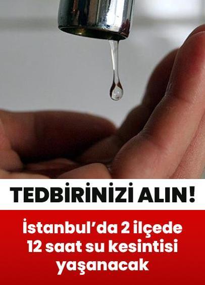 İstanbul'da yaşayanlar dikkat! 12 saat su kesintisi yaşanacak... 2 büyük ilçe etkilenecek