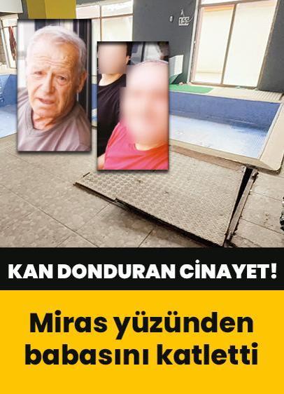 Miras yüzünden babasını katletti! İşte kan donduran cinayetin detayları