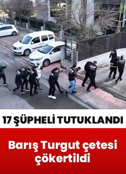 Barış Turgut çetesi çökertildi: 17 şüpheli tutuklandı