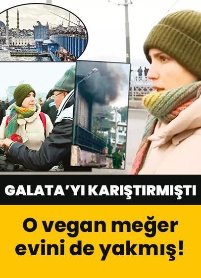 Galata'yı karıştıran vegan meğer evini de yakmış!