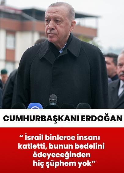 Cumhurbaşkanı Erdoğan: İsrail binlerce insanı katletti, bunun bedelini ödeyeceğinden hiç şüphem yok