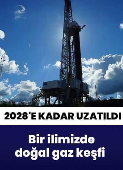 Bir ilimizde doğal gaz keşfedildi: Süre 2028'e kadar uzatıldı