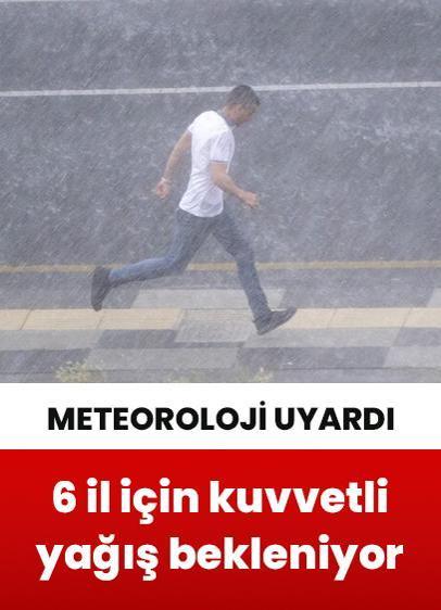 Meteorolojiden 6 il için kuvvetli yağış uyarısı
