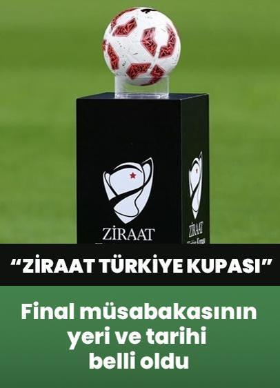 Ziraat Türkiye Kupası final maçının yeri ve tarihi belli oldu