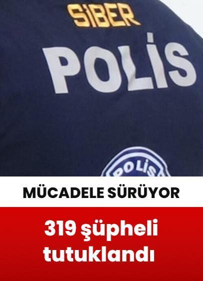 Siber suçlarla mücadele sürüyor: 319 şüpheli tutuklandı