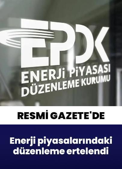 Resmi Gazete'de yayımlandı: Enerji piyasalarındaki düzenleme ertelendi