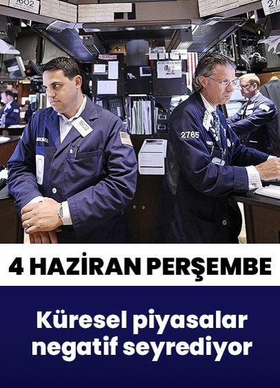 4 Haziran Perşembe küresel piyasalar negatif seyrediyor
