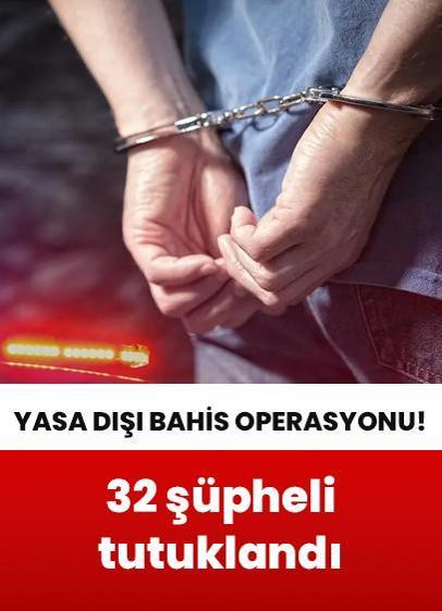 Yasa dışı bahis operasyonu: 32 şüpheli tutuklandı