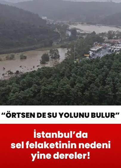 İstanbul'da sel felaketinin nedeni yine dereler! "Örtsen de su yolunu bulur"