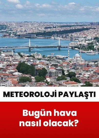 Bugün hava nasıl olacak? Bugün yağış var mı?" soruları yanıt buldu! Meteoroloji il il paylaştı
