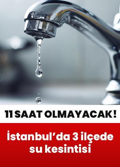 İstanbul'da yaşayanlar dikkat! 3 ilçede su kesintisi: 11 saat verilemeyecek
