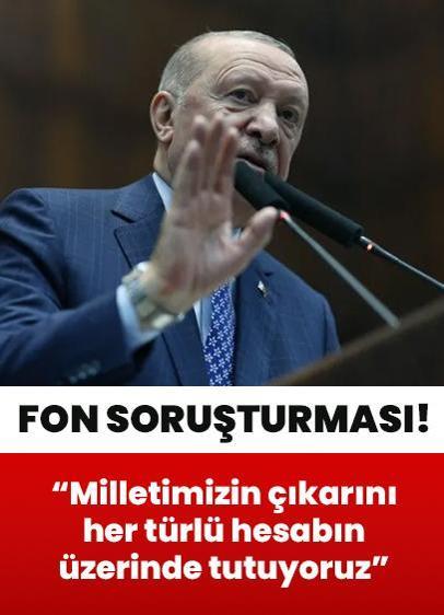 Fon soruşturması... Cumhurbaşkanı Erdoğan: Milletimizin çıkarını her türlü hesabın üzerinde tutuyoruz
